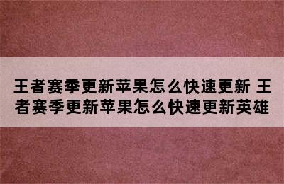 王者赛季更新苹果怎么快速更新 王者赛季更新苹果怎么快速更新英雄